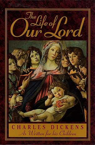 The Life of Our Lord: Written for His Children During the Years 1846 to 1849  book by Charles Dickens