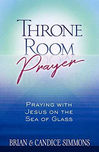 Throne Room Prayer: Praying with Jesus on the Sea of Glass book by Brian Simmons