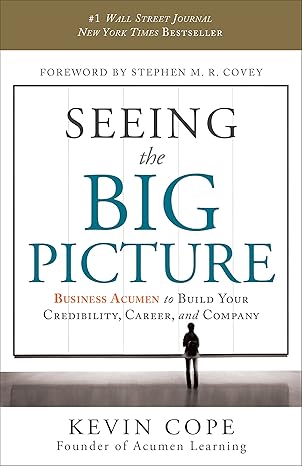 Seeing the Big Picture: Business Acumen to Build Your Credibility, Career, and Company book by Kevin Cope