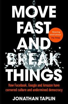Move Fast and Break Things: How Facebook, Google and Amazon Have Cornered Culture and Undermined Democracy book by Jonathan Taplin
