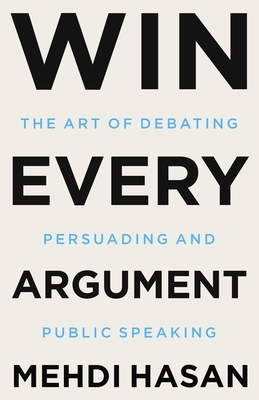 Win Every Argument: The Art of Debating, Persuading, and Public Speaking book by Mehdi Hasan