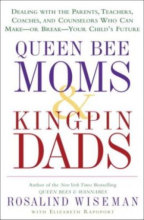 Queen Bee Moms & Kingpin Dads : Dealing with the Parents, Teachers, Coaches, and Counselors Who Can Make--Or Break--Your Child's Future
