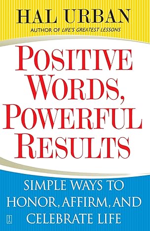 Positive Words, Powerful Results: Simple Ways to Honor, Affirm, and Celebrate Life book by Hal Urban