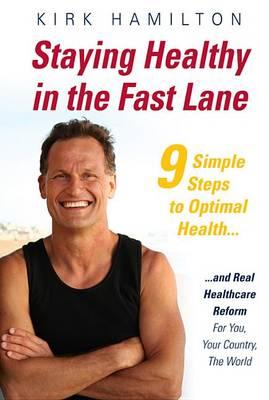 Staying Healthy in the Fast Lane : 9 Simple Steps to Optimal Health and Real Healthcare Reform