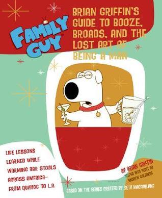 Family Guy: Brian Griffin's Guide: to Booze, Broads, and the Lost Art of Being a Man book by Andrew Goldberg
