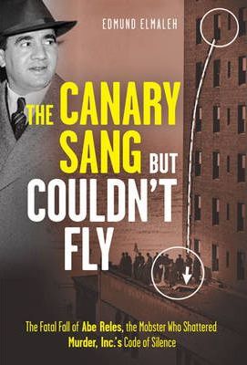 The Canary Sang But Couldn't Fly : The Fatal Fall of Abe Reles, the Mobster Who Shattered Murder, Inc.'s Code of Silence