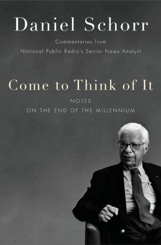 Come to Think of It: Notes on the End of the Millennium book by Daniel Schorr