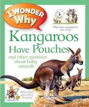 I Wonder Why Kangaroos Have Pouches : And Other Questions about Baby Animals