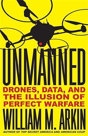 Unmanned: Drones, Data, and the Illusion of Perfect Warfare book by William M. Arkin