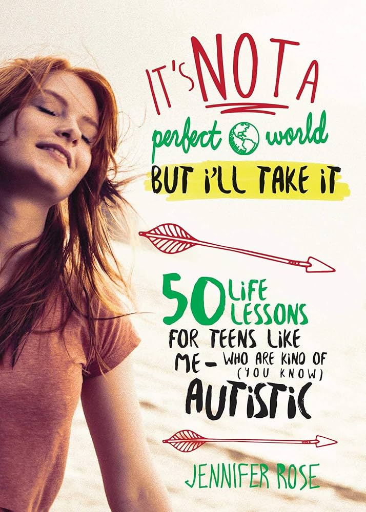 It's Not a Perfect World, but I'll Take It: 50 Life Lessons for Teens Like Me Who Are Kind of (You Know) Autistic book by by Jennifer Rose