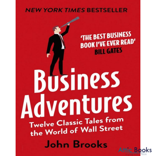 Business Adventures : Twelve Classic Tales from the World of Wall Street: The New York Times bestseller Bill Gates calls 'the best business book I've ever read'