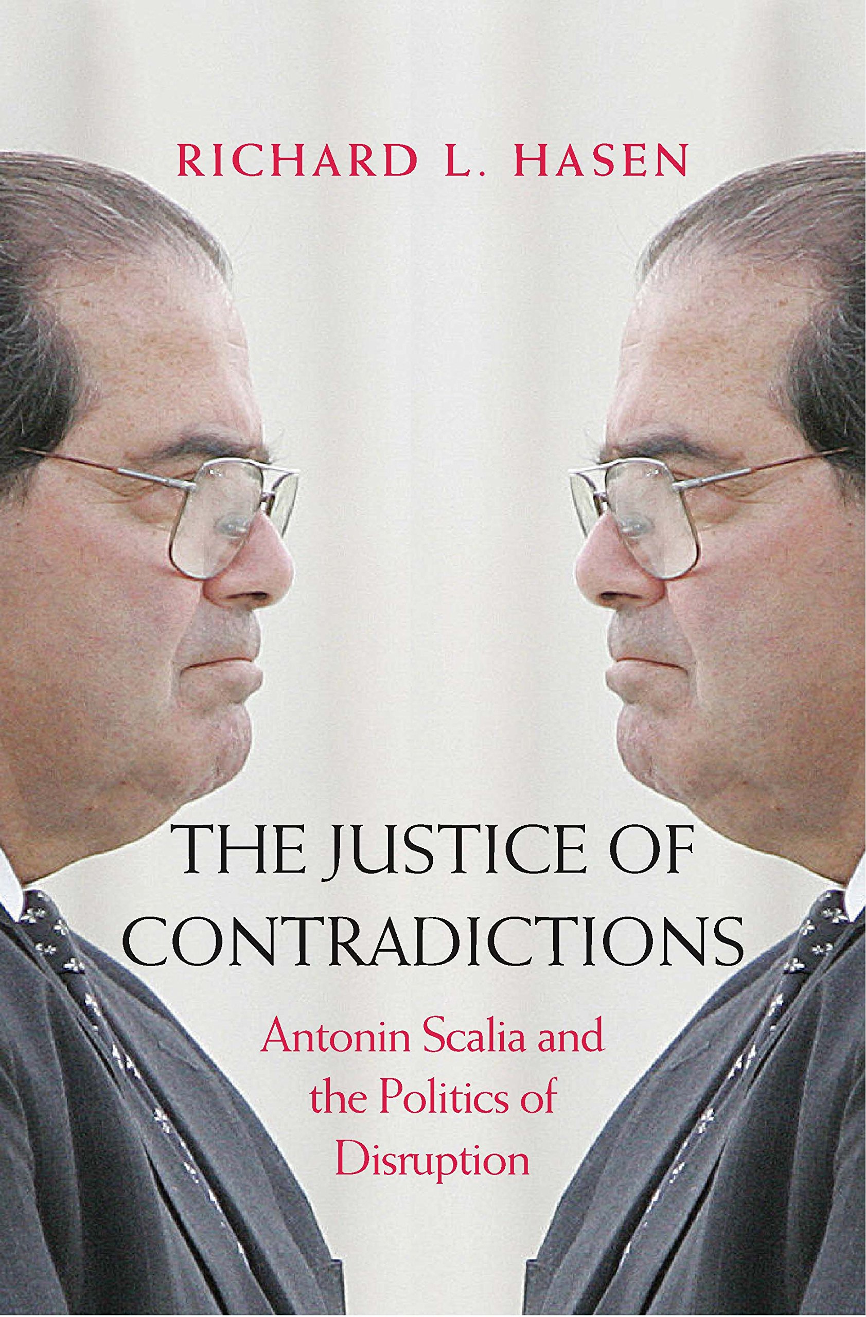 The Justice of Contradictions: Antonin Scalia and the Politics of Disruption book by Richard L. Hasen