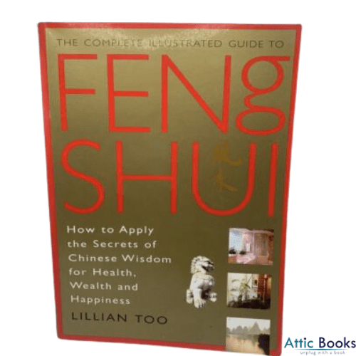 The Complete Illustrated Guide to Feng Shui : How to Apply the Secrets of Chinese Wisdom for Health, Wealth and Happiness