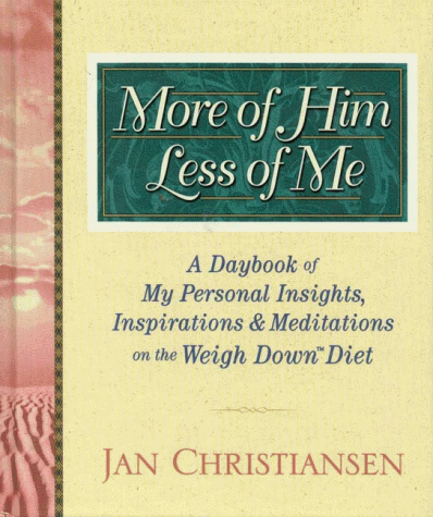 More of Him, Less of Me: My Personal Thoughts, Inspriations, and Meditations on the Weigh Down Diet