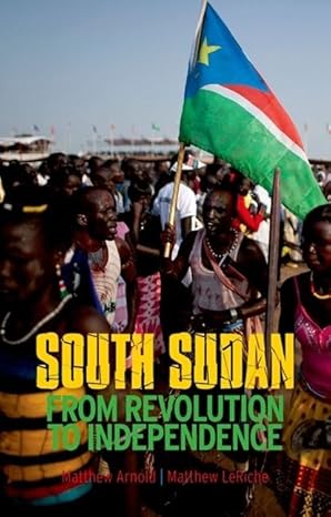 South Sudan: From Revolution to Independence book by Matthew Arnold