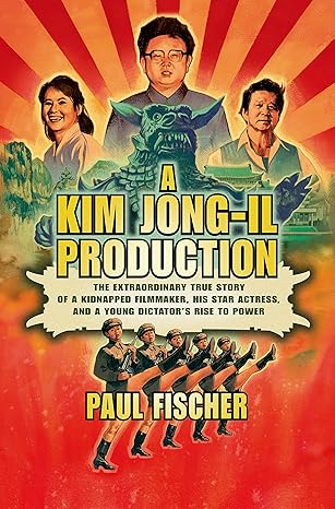 A Kim Jong-Il Production: The Extraordinary True Story of a Kidnapped Filmmaker, His Star Actress, and a Young Dictator's Rise to Power book by Paul Fischer