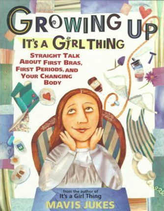Growing Up: It's a Girl Thing : Straight Talk about First Bras, First Periods, and Your Changing Body