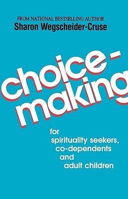 Choicemaking: for Co-Dependents, Adult Children and Spirituality Seekers