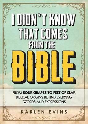 I Didn't Know That Comes from the Bible : From Sour Grapes to Feet of Clay, Biblical Origins Behind Everyday Word