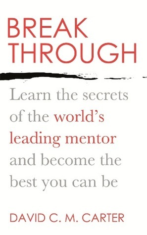 Breakthrough: Learn the Secrets of the World's Leading Mentor and Become the Best You Can Be book by David C.M. Carter