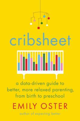 Cribsheet: A Data-Driven Guide to Better, More Relaxed Parenting, from Birth to Preschool book by Emily Oster
