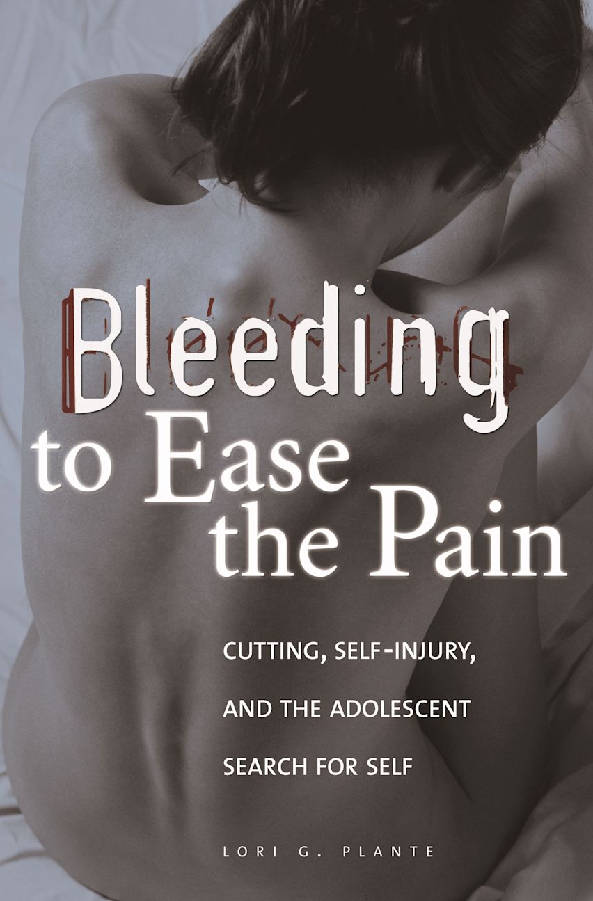 Bleeding to Ease the Pain: Cutting, Self-Injury, and the Adolescent Search for Self book by Lori G. Plante