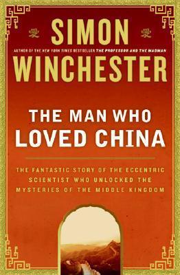 The Man Who Loved China : The Fantastic Story of the Eccentric Scientist Who Unlocked the Mysteries of the Middle Kingdom