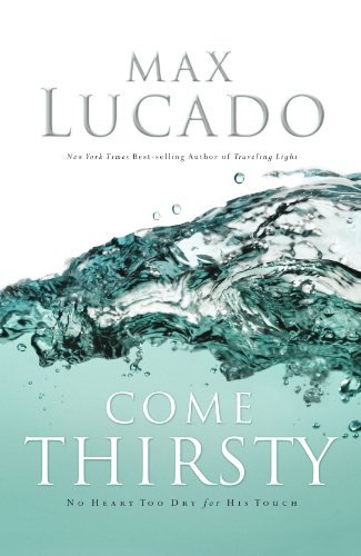 Come Thirsty: No Heart Too Dry for His Touch book by Max Lucado