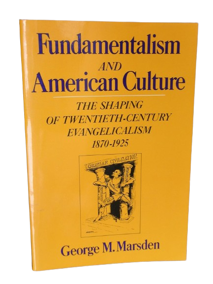 Fundamentalism and American Culture: The Shaping of Twentieth-Century Evangelicalism 1870-1925