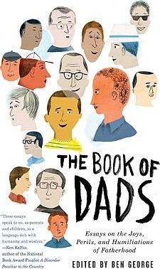 The Book of Dads : Essays on the Joys, Perils, and Humiliations of Fatherhood