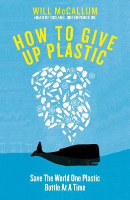 How to Give Up Plastic: A Guide to Changing the World, One Plastic Bottle at a Time book by Will McCallum