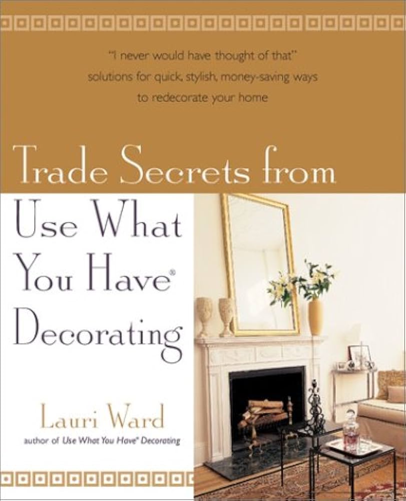 Trade Secrets From Use What You Have Decorating