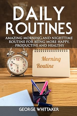 Daily Routine: Amazing Morning and Nighttime Routine for Being More Happy, Productive and Healthy (Daily Routine, Daily Rituals, Daily Routine Makeover, Productivity)