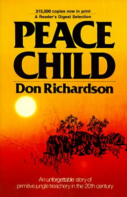 Peace Child: An Unforgettable Story of Primitive Jungle Teaching in the 20th Century by  Don Richardson