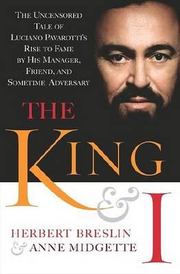 The King and I : Thirty-six Years with My Client, Friend, and Burden, Luciano Pavarotti : the Untold Story