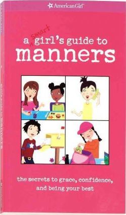 A Smart Girl's Guide to Manners : The Secret to Grace, Confidence, , and Being Your Best