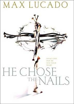 He Chose the Nails : What God Did to Win Your Heart