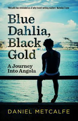 Blue Dahlia, Black Gold: A Journey Into Angola book by Daniel Metcalfe