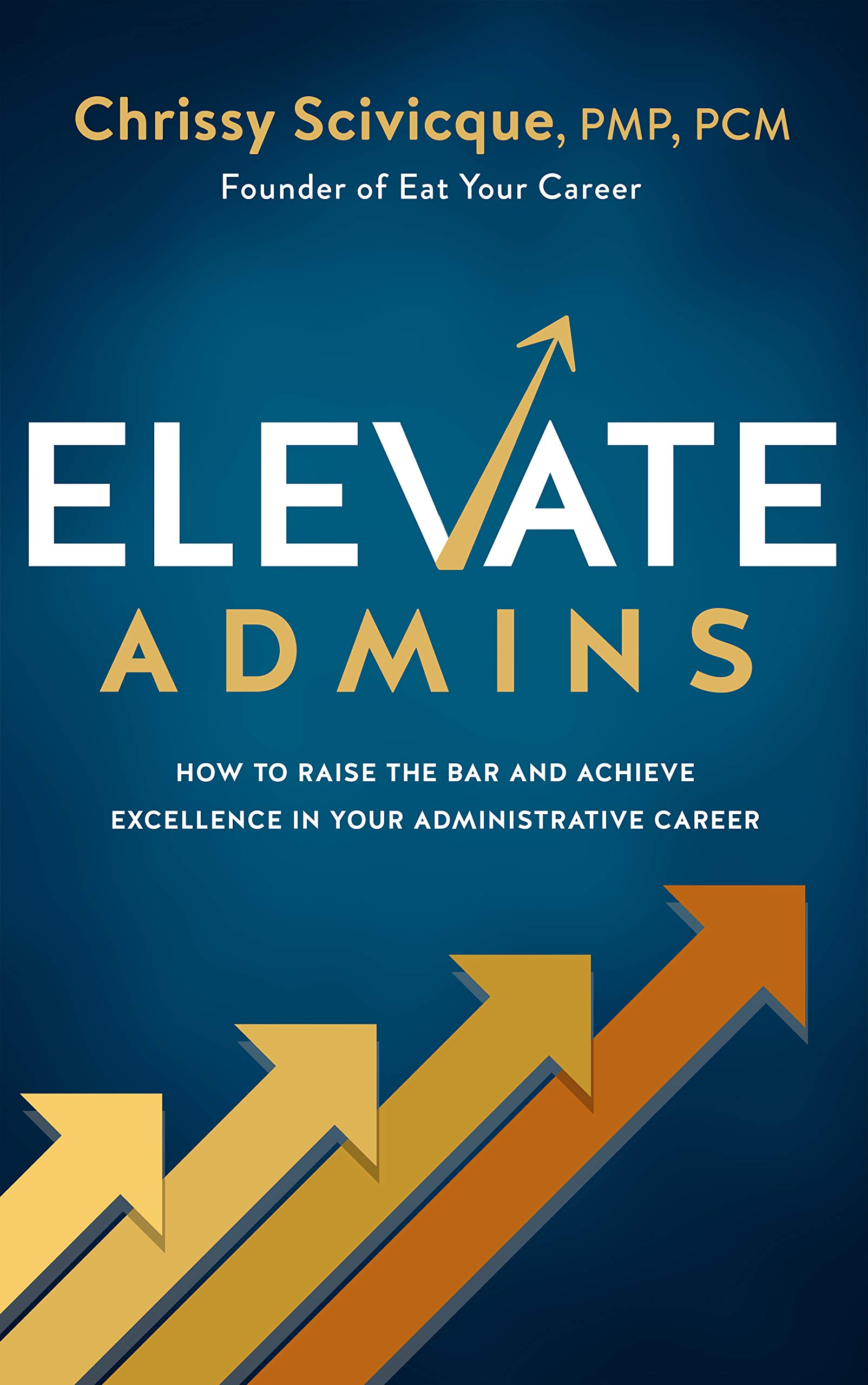 ELEVATE Admins: How to Raise the Bar and Achieve Excellence in Your Administrative Career book by Chrissy Scivicque