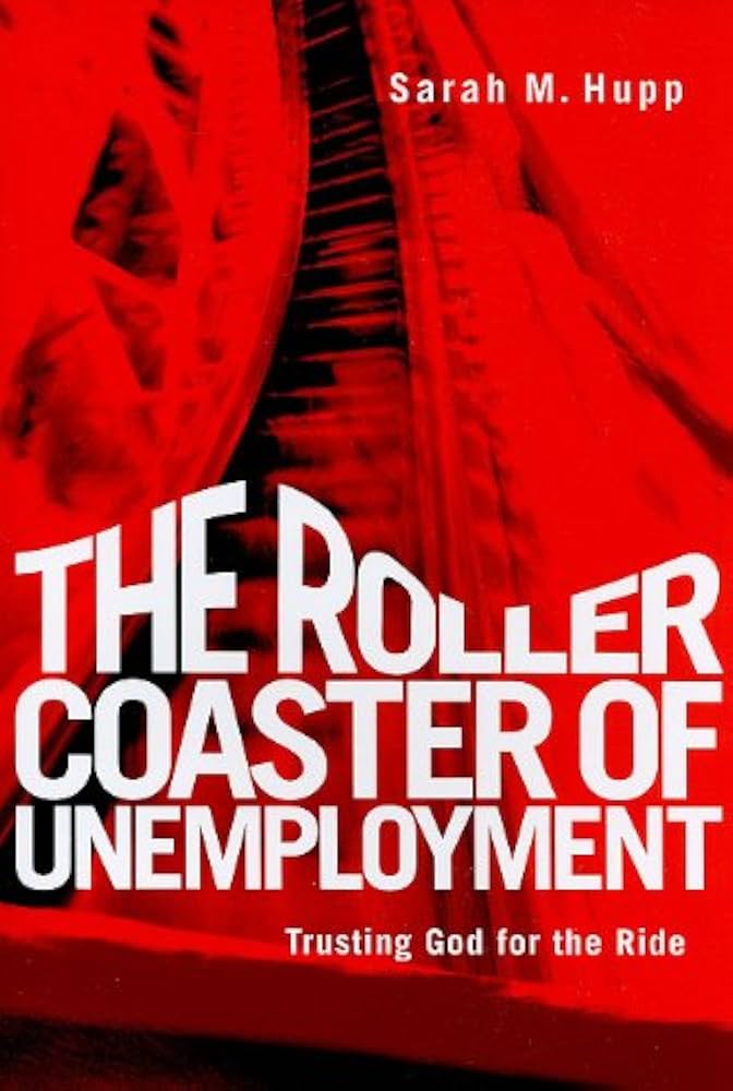 The Roller Coaster of Unemployment: Trusting God for the Ride by Sarah M. Hupp