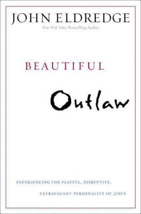 Beautiful Outlaw : Experiencing the Playful, Disruptive, Extravagant Personality of Jesus