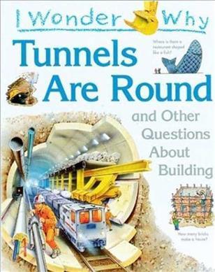 I Wonder Why Tunnels Are Round : And Other Questions about Building