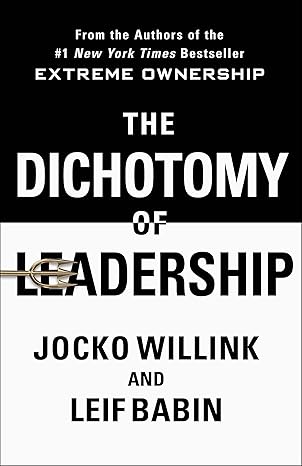 The Dichotomy of Leadership: Balancing the Challenges of Extreme Ownership to Lead and Win book by Jocko Willink