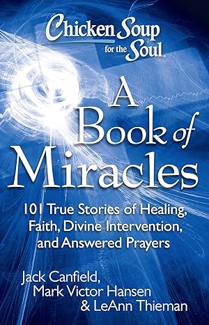 Chicken Soup for the Soul: A Book of Miracles: 101 True Stories of Healing, Faith, Divine Intervention, and Answered Prayers book by Jack Canfield