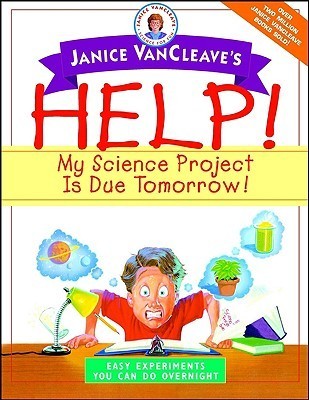 Help! My Science Project Is Due Tomorrow! Easy Experiments You Can Do Overnight book by Janice VanCleave