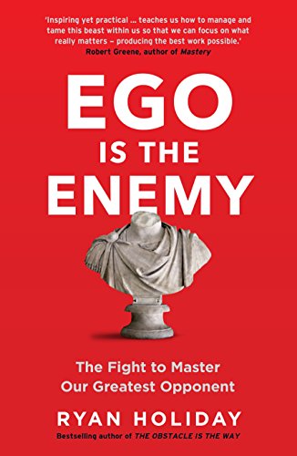 Ego is the Enemy : The Fight to Master Our Greatest Opponent by Ryan Holiday