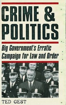 Crime and Politics : Big Government's Erratic Campaign for Law and Order