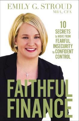 Faithful Finance : 10 Secrets to Move from Fearful Insecurity to Confident Control