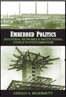 Embedded Politics: Industrial Networks and Institutional Change in Postcommunism Book by Gerald A. McDermott