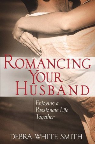Romancing Your Husband: Enjoying a Passionate Life Together book by Debra White Smith